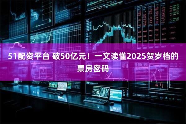 51配资平台 破50亿元!一文读懂2025贺岁档的票房密码