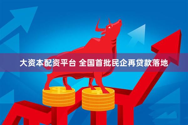 大资本配资平台 全国首批民企再贷款落地