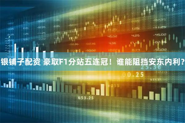 银铺子配资 豪取F1分站五连冠！谁能阻挡安东内利？
