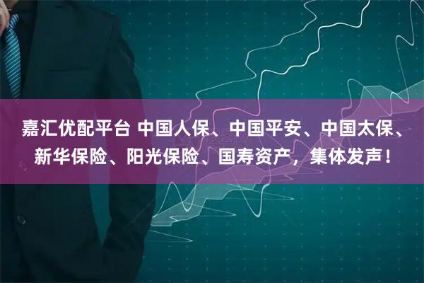 嘉汇优配平台 中国人保、中国平安、中国太保、新华保险、阳光保险、国寿资产,集体发声!