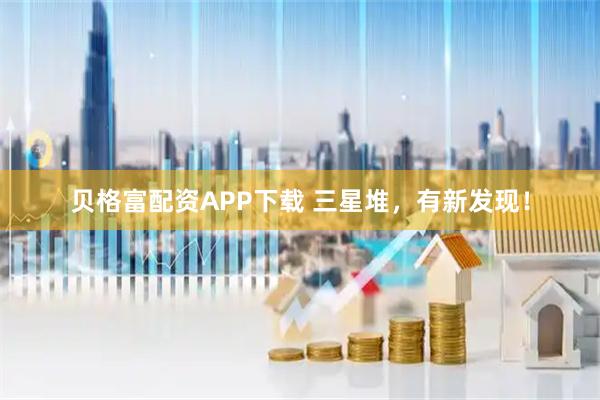 贝格富配资APP下载 三星堆，有新发现！